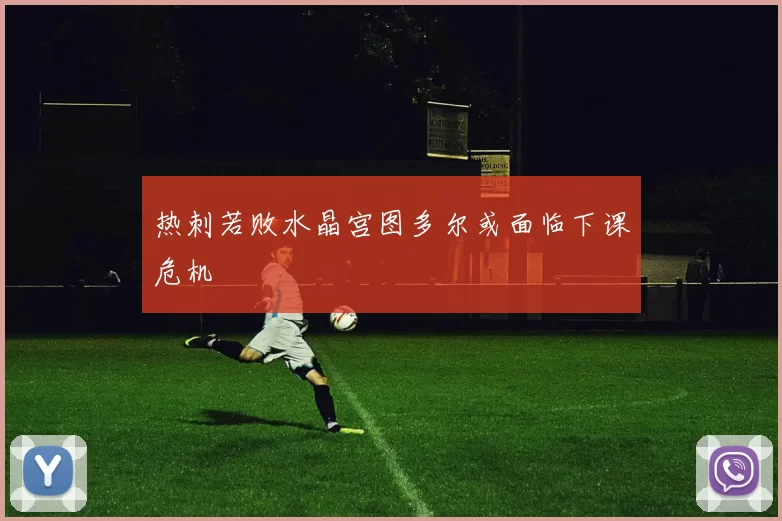 热刺若败水晶宫图多尔或面临下课危机