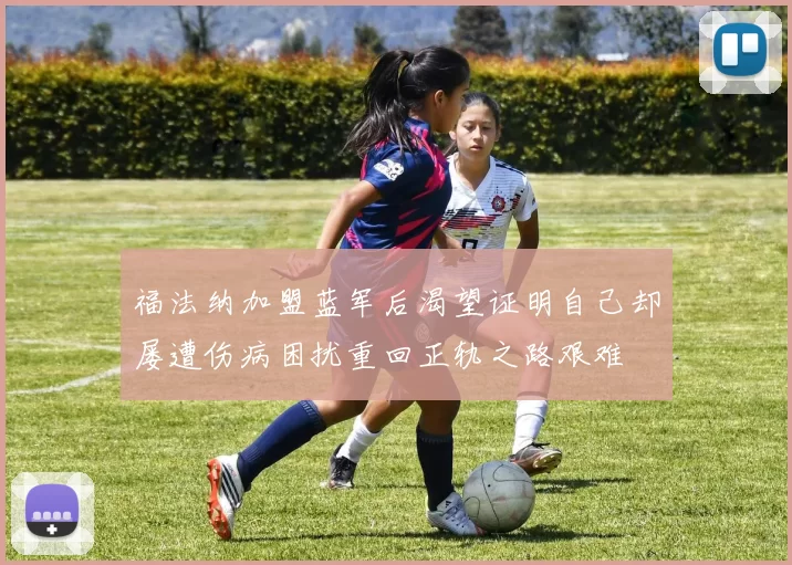 福法纳加盟蓝军后渴望证明自己却屡遭伤病困扰重回正轨之路艰难