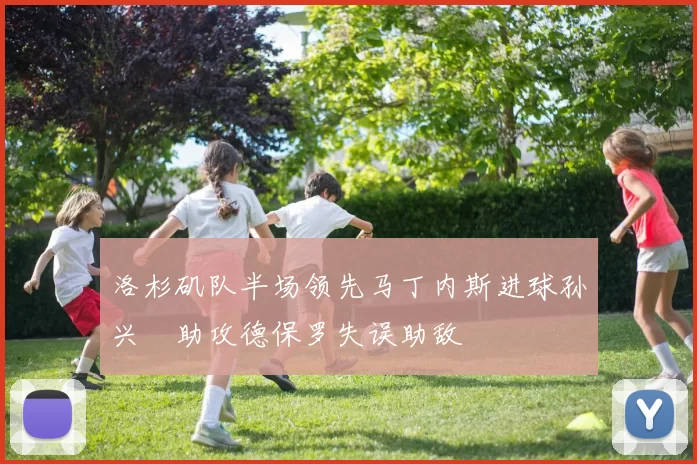 洛杉矶队半场领先马丁内斯进球孙兴慜助攻德保罗失误助敌