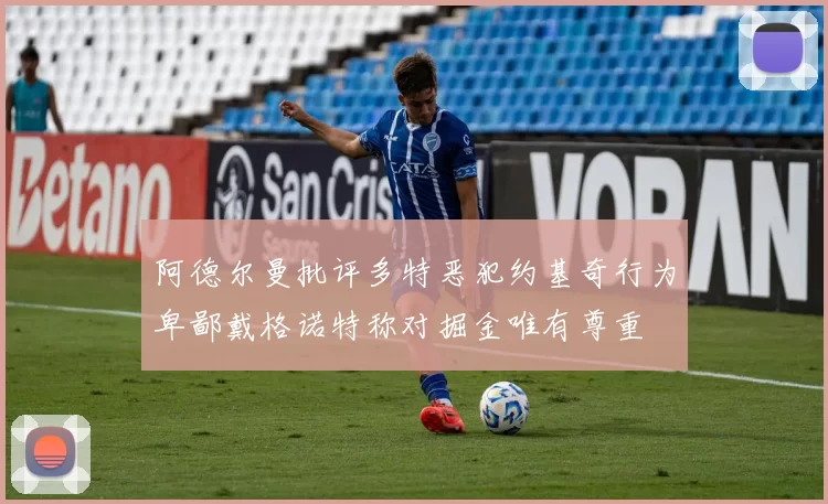 阿德尔曼批评多特恶犯约基奇行为卑鄙戴格诺特称对掘金唯有尊重