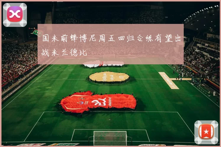 国米前锋博尼周五回归合练有望出战米兰德比