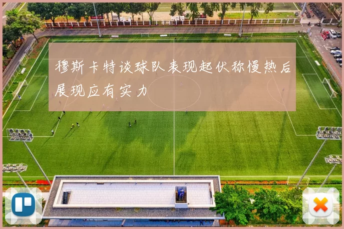 穆斯卡特谈球队表现起伏称慢热后展现应有实力