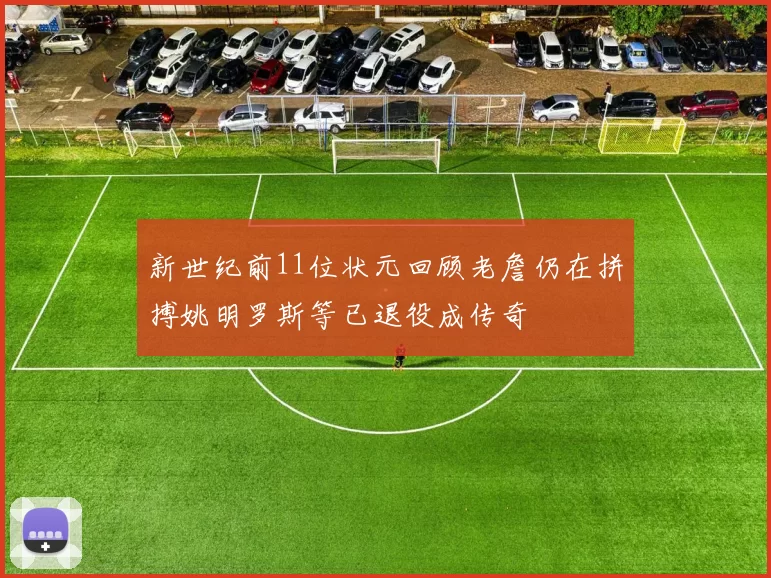 新世纪前11位状元回顾老詹仍在拼搏姚明罗斯等已退役成传奇