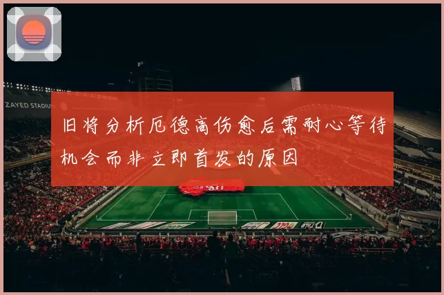 旧将分析厄德高伤愈后需耐心等待机会而非立即首发的原因