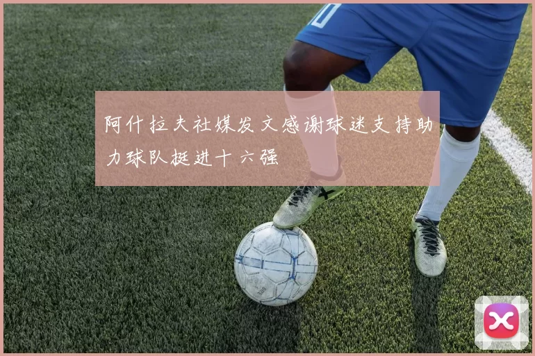 阿什拉夫社媒发文感谢球迷支持助力球队挺进十六强
