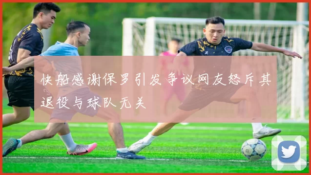 快船感谢保罗引发争议网友怒斥其退役与球队无关